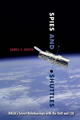 Spies and Shuttles: NASA's Secret Relationships with the DoD and CIA - James E. David - cover