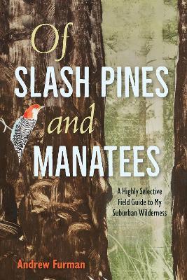 Of Slash Pines and Manatees: A Highly Selective Field Guide to My Suburban Wilderness - Andrew Furman - cover