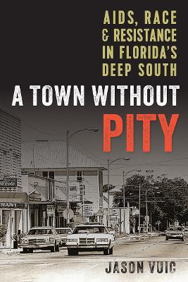 A Town Without Pity: AIDS, Race, and Resistance in Florida's Deep South - Jason Vuic - cover