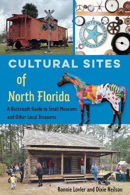 Cultural Sites of North Florida: A Backroads Guide to Small Museums and Other Local Treasures - Ronnie Lovler,Dixie Neilson - cover