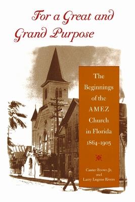 For a Great and Grand Purpose: The Beginnings of the AMEZ Church in Florida, 1864-1905 - Edgar Canter Brown,Larry Eugene Rivers - cover
