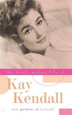 The Brief, Madcap Life of Kay Kendall - Eve Golden - cover