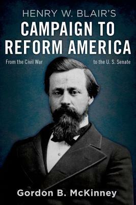 Henry W. Blair's Campaign to Reform America: From the Civil War to the U.S. Senate