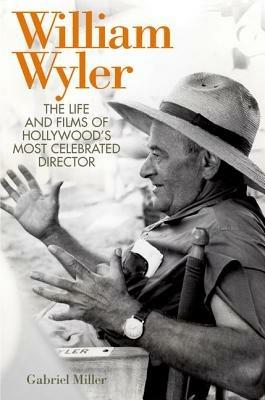 William Wyler: The Life and Films of Hollywood's Most Celebrated Director
