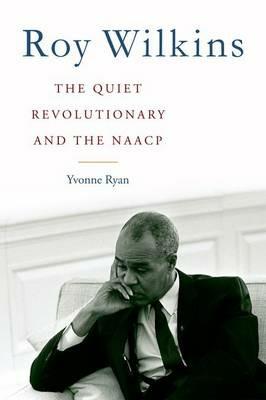 Roy Wilkins: The Quiet Revolutionary and the NAACP