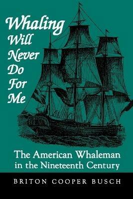 Whaling Will Never Do For Me: The American Whaleman in the Nineteenth Century - Briton Cooper Busch - cover