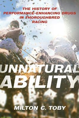 Unnatural Ability: The History of Performance-Enhancing Drugs in Thoroughbred Racing - Milton C. Toby - cover