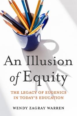 An Illusion of Equity: The Legacy of Eugenics in Today's Education - Wendy Z. Warren,Eric R. Jackson - cover