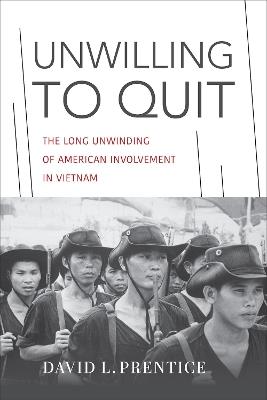 Unwilling to Quit: The Long Unwinding of American Involvement in Vietnam - David L. Prentice - cover