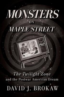 Monsters on Maple Street: The Twilight Zone and the Postwar American Dream - David J. Brokaw - cover