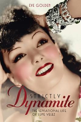 Strictly Dynamite: The Sensational Life of Lupe Velez - Eve Golden - cover