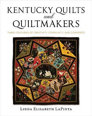 Kentucky Quilts and Quiltmakers: Three Centuries of Creativity, Community, and Commerce - Linda Elisabeth LaPinta,Shelly Zegart,Frank Bennett - cover