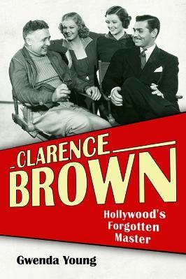 Clarence Brown: Hollywood's Forgotten Master - Gwenda Young,Kevin Brownlow - cover