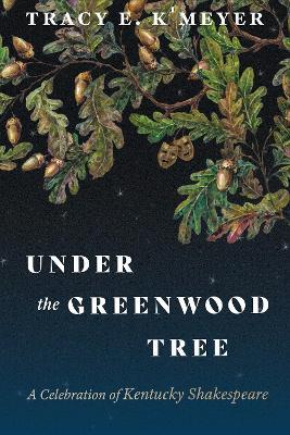 Under the Greenwood Tree: A Celebration of Kentucky Shakespeare - Tracy E. K'Meyer - cover