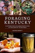 Foraging Kentucky: An Introduction to the Edible Plants, Fungi, and Tree Crops of the Southeast