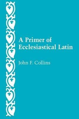 A Primer of Ecclesiastical Latin - John F. Collins - cover
