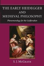 The Early Heidegger and Medieval Philosophy: Phenomenology for the Godforsaken
