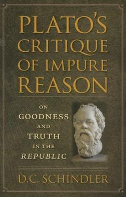 Plato's Critique of Impure Reason: On Goodness and Truth in the Republic - D.C. Schindler - cover