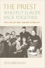 The Priest Who Put Europe Back Together: The Life of Rev. Fabian Flynn, CP