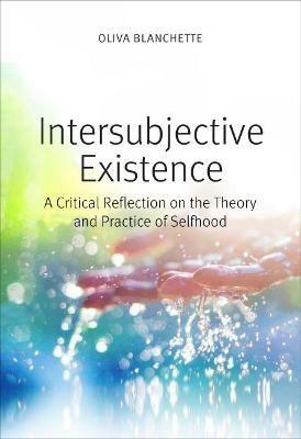 Intersubjective Existence: A Critical Reflection on the Theory and the Practice of Selfhood - Oliva Blanchette - cover