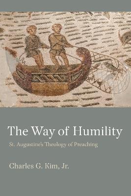 The Way of Humility: St. Augustine's Theology of Preaching - Charles J. Kim - cover