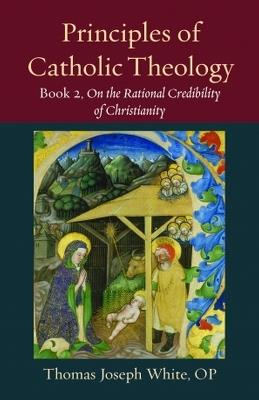 Principles of Catholic Theology, Book 2: On the Rational Credibility of Christianity - Thomas White - cover