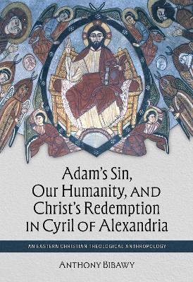 Adam's Sin, Our Humanity, and Christ's Redemption in Cyril of Alexandria: An Eastern Christian Theological Anthropology - Anthony Bibawy - cover