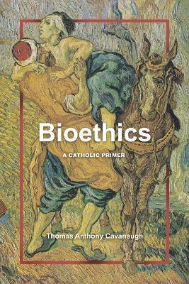 Bioethics: A Catholic Primer - Thomas Anthony Cavanaugh - cover