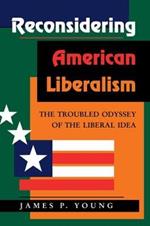 Reconsidering American Liberalism: The Troubled Odyssey Of The Liberal Idea