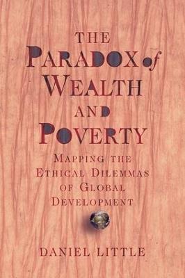 The Paradox Of Wealth And Poverty: Mapping The Ethical Dilemmas Of Global Development - Daniel Little - cover