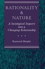 Rationality And Nature: A Sociological Inquiry Into A Changing Relationship