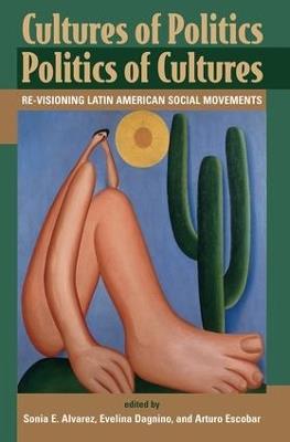 Cultures Of Politics/politics Of Cultures: Revisioning Latin American Social Movements - Sonia E Alvarez,Evelyn Dagnino,Arturo Escobar - cover