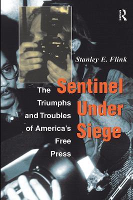 Sentinel Under Siege: The Triumphs And Troubles Of America's Free Press - Stanley E Flink - cover