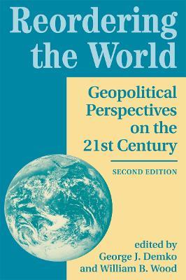 Reordering The World: Geopolitical Perspectives On The 21st Century - George J Demko - cover