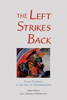 The Left Strikes Back: Class And Conflict In The Age Of Neoliberalism - James Petras - cover
