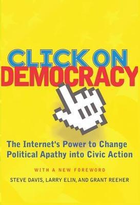 Click On Democracy: The Internet's Power To Change Political Apathy Into Civic Action - Grant Reeher,Steve Davis,Larry Elin - cover