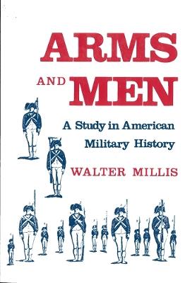 Arms and Men: A Study in American Military History - Walter Millis - cover