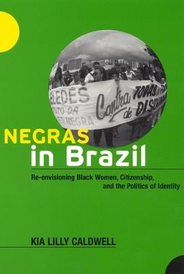 Negras in Brazil: Re-envisioning Black Women, Citizenship and the Politics of Identity - Kia Lilly Caldwell - cover