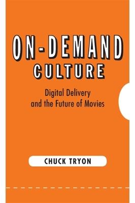 On-Demand Culture: Digital Delivery and the Future of Movies - Chuck Tryon - cover
