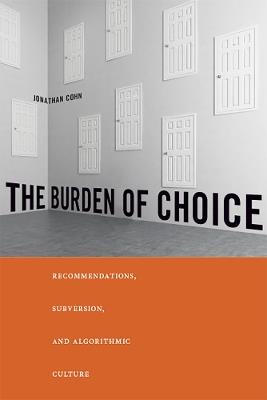 The Burden of Choice: Recommendations, Subversion, and Algorithmic Culture - Jonathan Cohn - cover