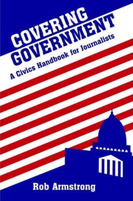 Covering Government: A Civics Handbook for Journalists - Rob Armstrong - cover