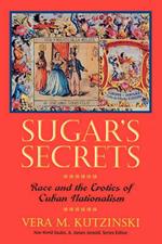 Sugar's Secrets: Race and the Erotics of Cuban Nationalism