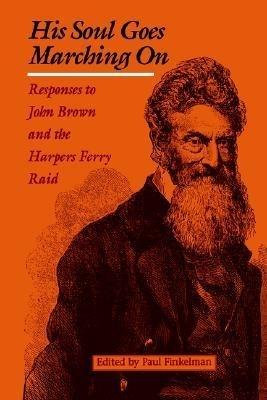 His Soul Goes Marching on: Responses to John Brown and the Harpers Ferry Raid - cover