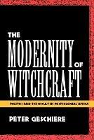 The Modernity of Witchcraft: Politics and the Occult in Postcolonial Africa - Peter Geschiere - cover