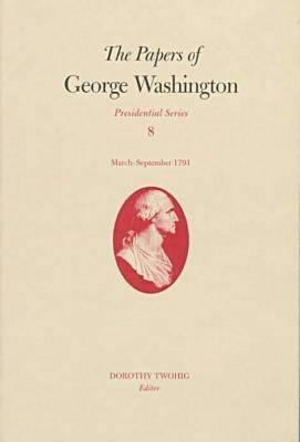 The Papers of George Washington v.8; March-Sepember, 1791;March-Sepember, 1791 - George Washington - cover