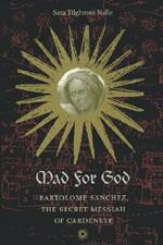 Mad for God: Bartolome Sanchez, the Secret Messiah of Cardenete