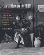 The Woman Behind the Lens: The Life and Work of Frances Benjamin Johnston, 1864-1952