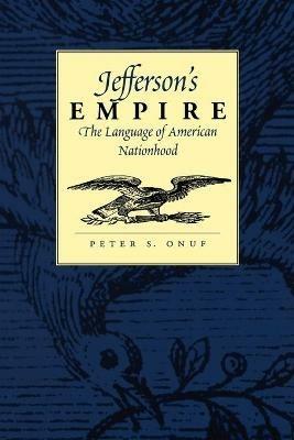 Jefferson's Empire: The Language of American Nationhood - Peter S. Onuf - cover