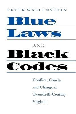 Blue Laws and Black Codes: Conflict, Courts, and Change in Twentieth-century Virginia - Peter Wallenstein - cover