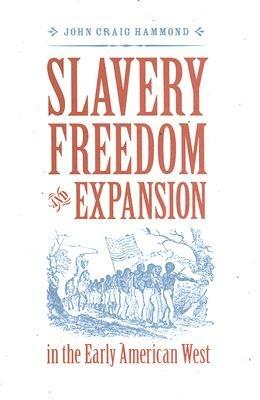 Slavery, Freedom, and Expansion in the Early American West - John Craig Hammond - cover